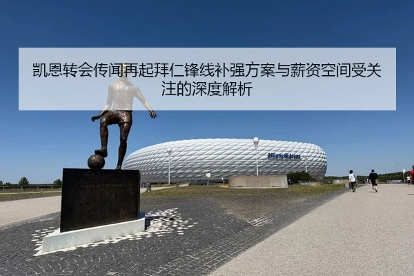 凯恩转会传闻再起拜仁锋线补强方案与薪资空间受关注的深度解析