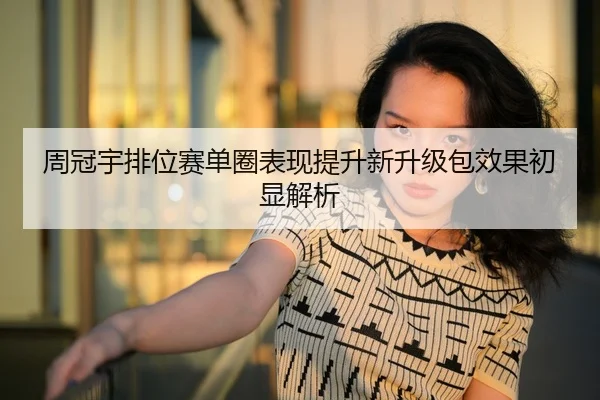 周冠宇排位赛单圈表现提升新升级包效果初显解析